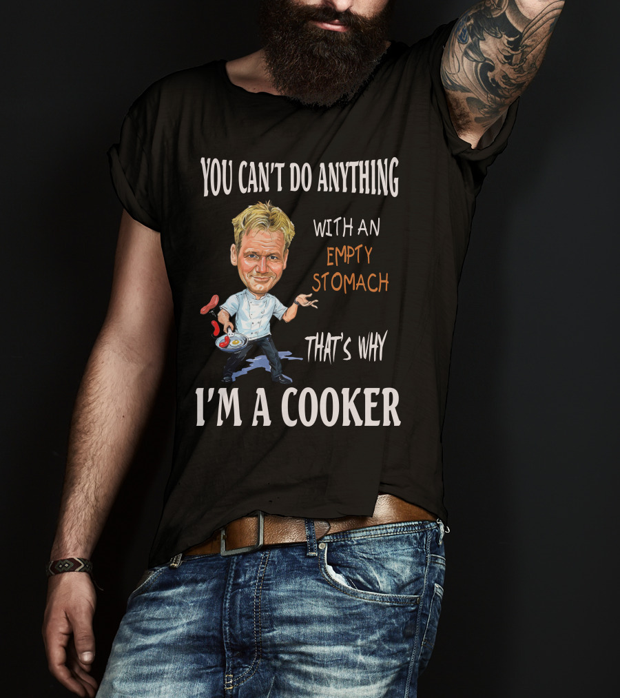 You Can't Do Anything With An Empty Stomach That's Why I'm A Cooker Ramsay T-Shirt