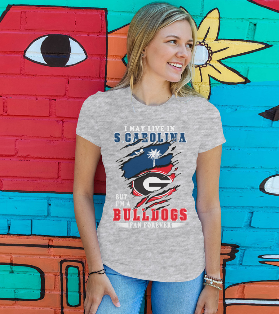 I May Live In South Carolina But I'm A Georgia Bulldogs Fan Forever T-Shirt