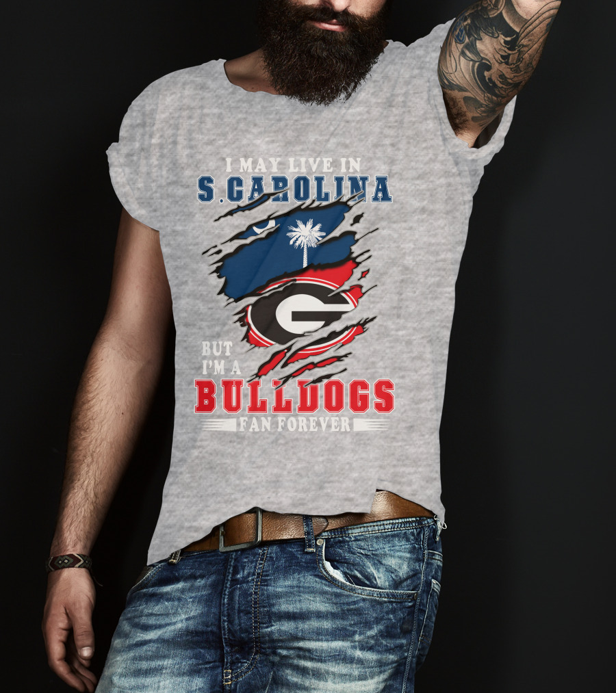 I May Live In South Carolina But I'm A Georgia Bulldogs Fan Forever T-Shirt