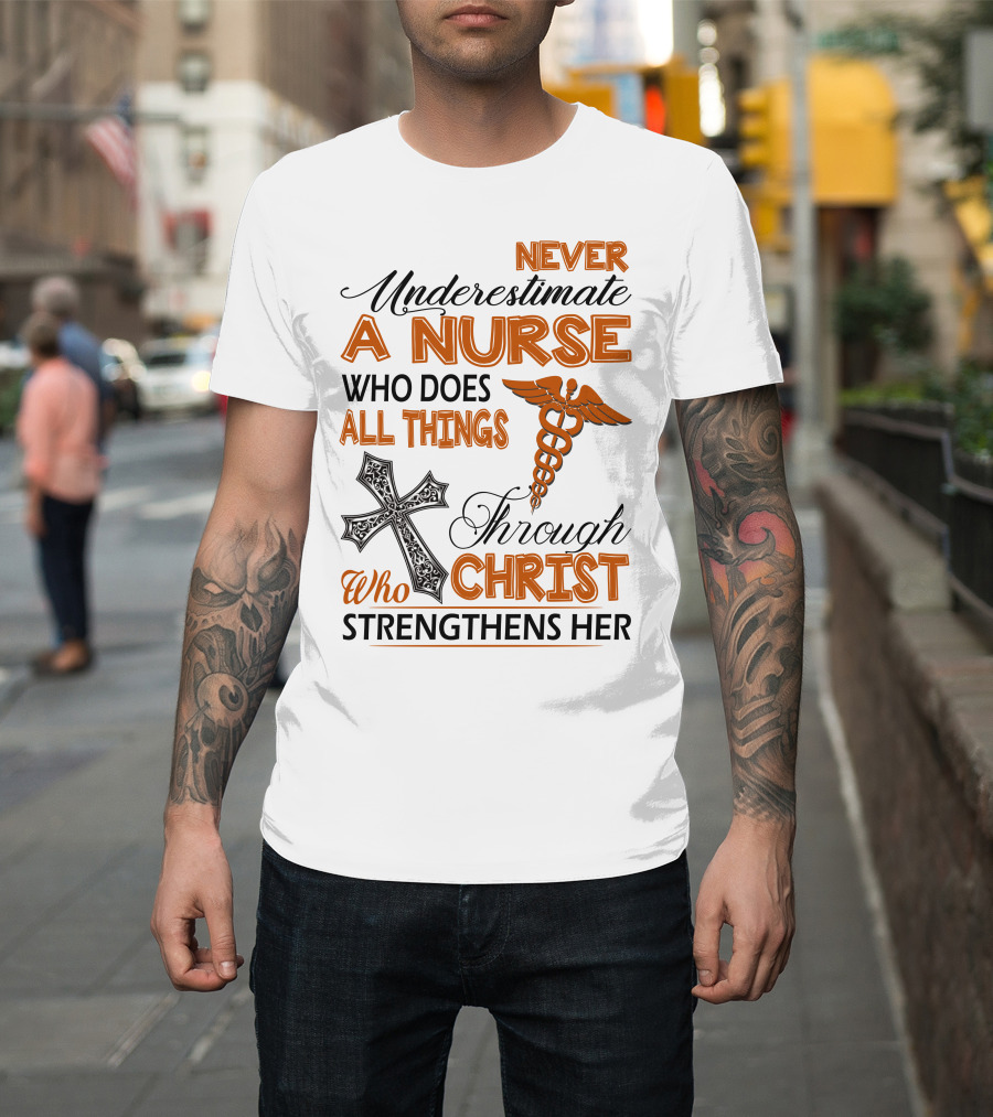 Never Underestimate A Nurse Who Does All Things Through Christ Who Strengthens Her T-Shirt