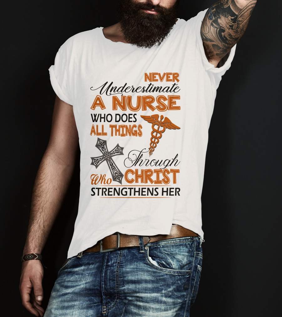 Never Underestimate A Nurse Who Does All Things Through Christ Who Strengthens Her T-Shirt