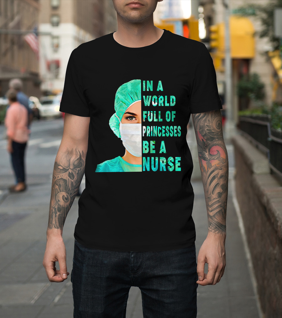 In A World Full Of Princesses Be A Nurse T-Shirt