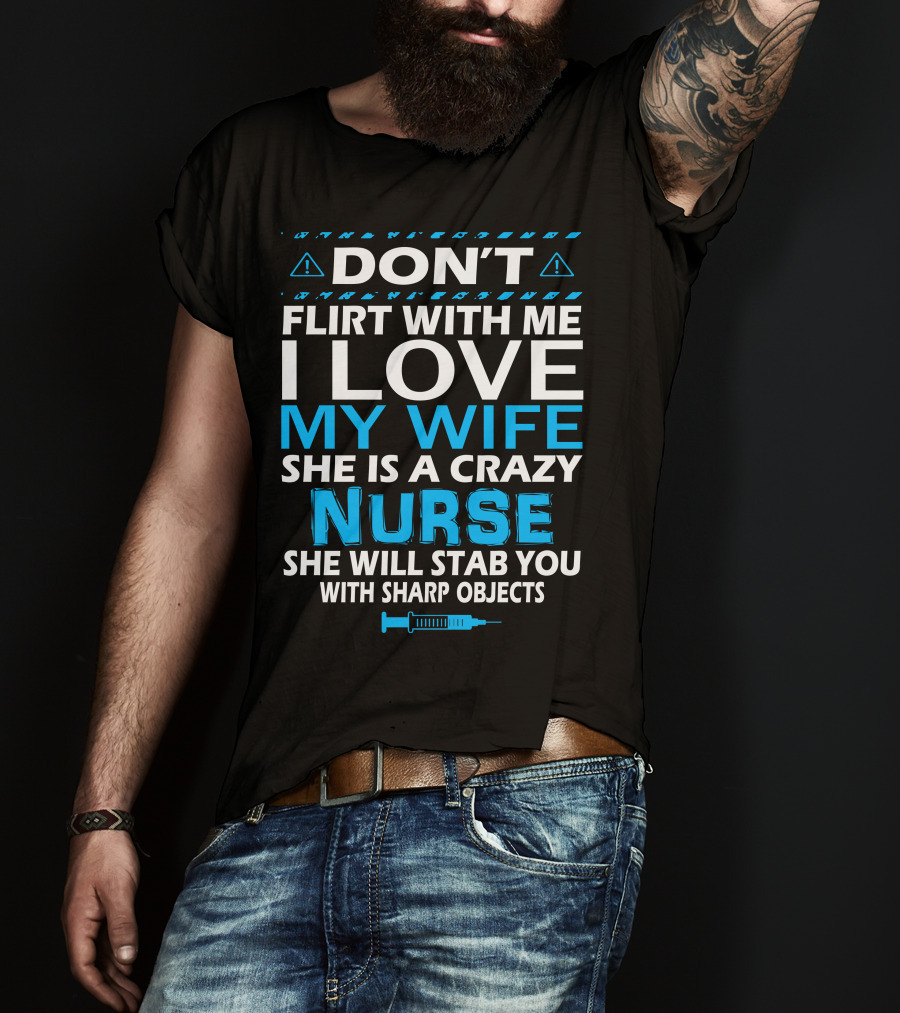 Don't Flirt With ME I Love My Wife She Is A Crazy Nurse She Will Stab You With Sharp Objects T-Shirt