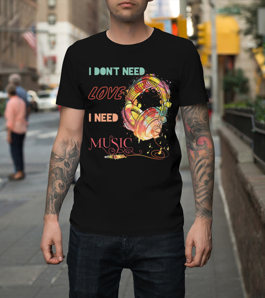 I Don't Need Love I Need Music Colorful Headphones T-Shirt