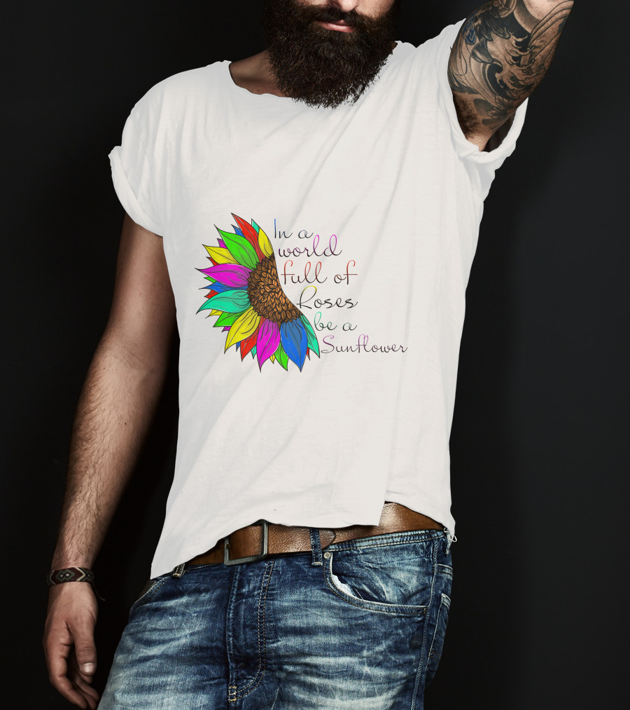 In A World Full Of Roses Be A Sunflower Vibrant Colorful Blooms T-Shirt