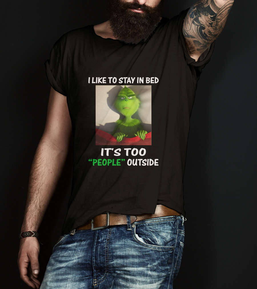 I Like To Stay In Bed It's Too People Outside Grinch Christmas T-Shirt