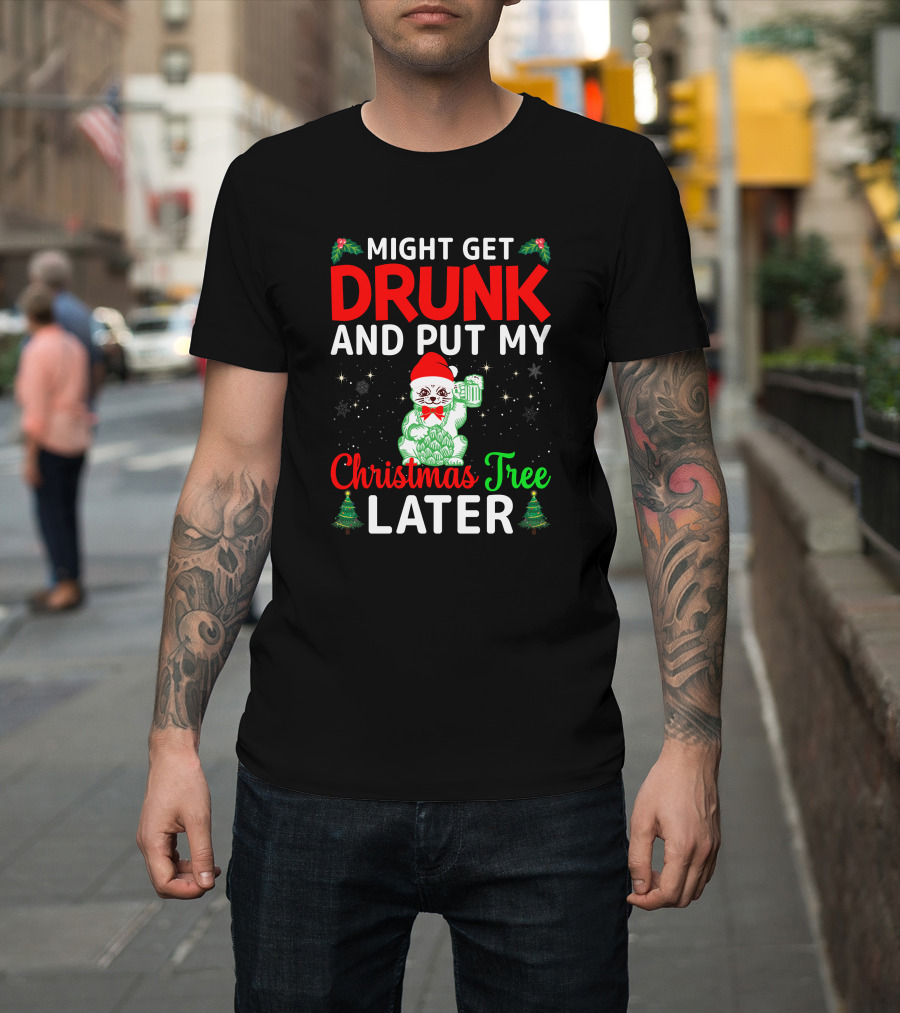 Might Get Drunk and Put My Christmas Tree Later T-Shirt