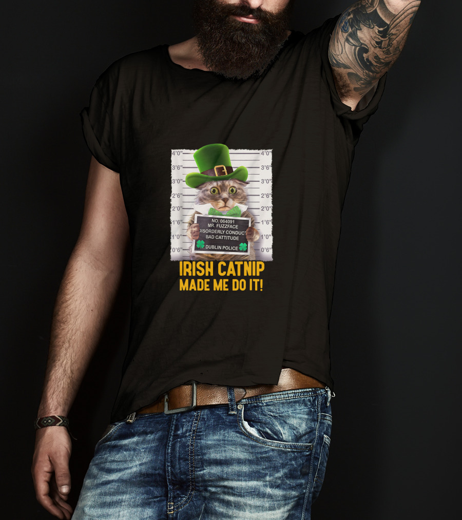 Irish Catnip Made Me Do It Dublin Police Mr. Fuzzface Disorderly Conduct Bad Cattitude T-Shirt