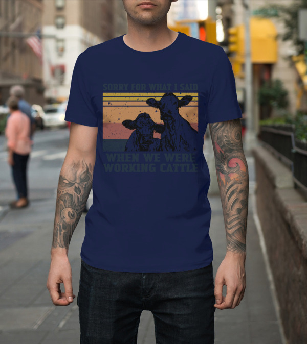 Shirt: Sorry For What I Said When We Were Working Cattle Vintage Cows T-Shirt Sorry For What I Said When We Were Working Cattle Vintage Cows T-Shirt