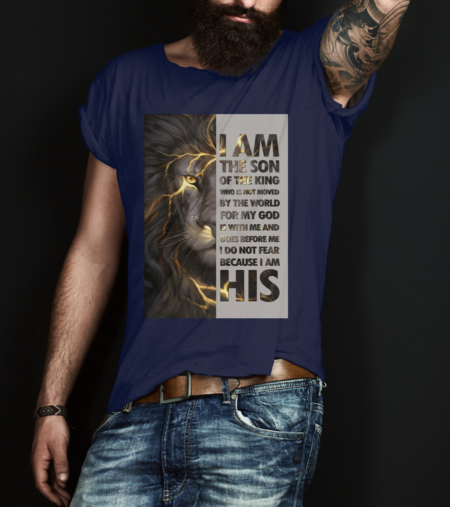 I Am The Son Of The King Who Is Not Moved By The World For My God Is With Me And Goes Before Me I Do Not Fear Because I Am His T-Shirt