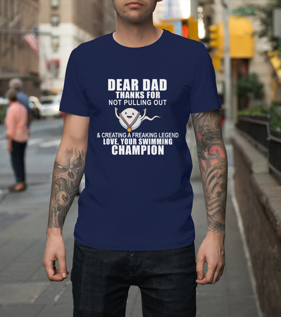Dear Dad Thanks for Not Pulling Out and Creating a Freaking Legend Love Your Swimming Champion T-Shirt