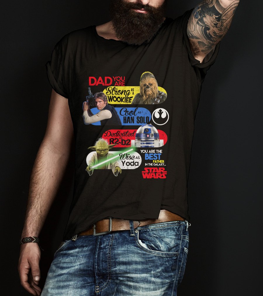 Dad You Are Strong As Wookiee Cool As Han Solo Dedicated As R2-D2 Wise As Yoda You Are The Best Father In The Galaxy Star Wars T-Shirt