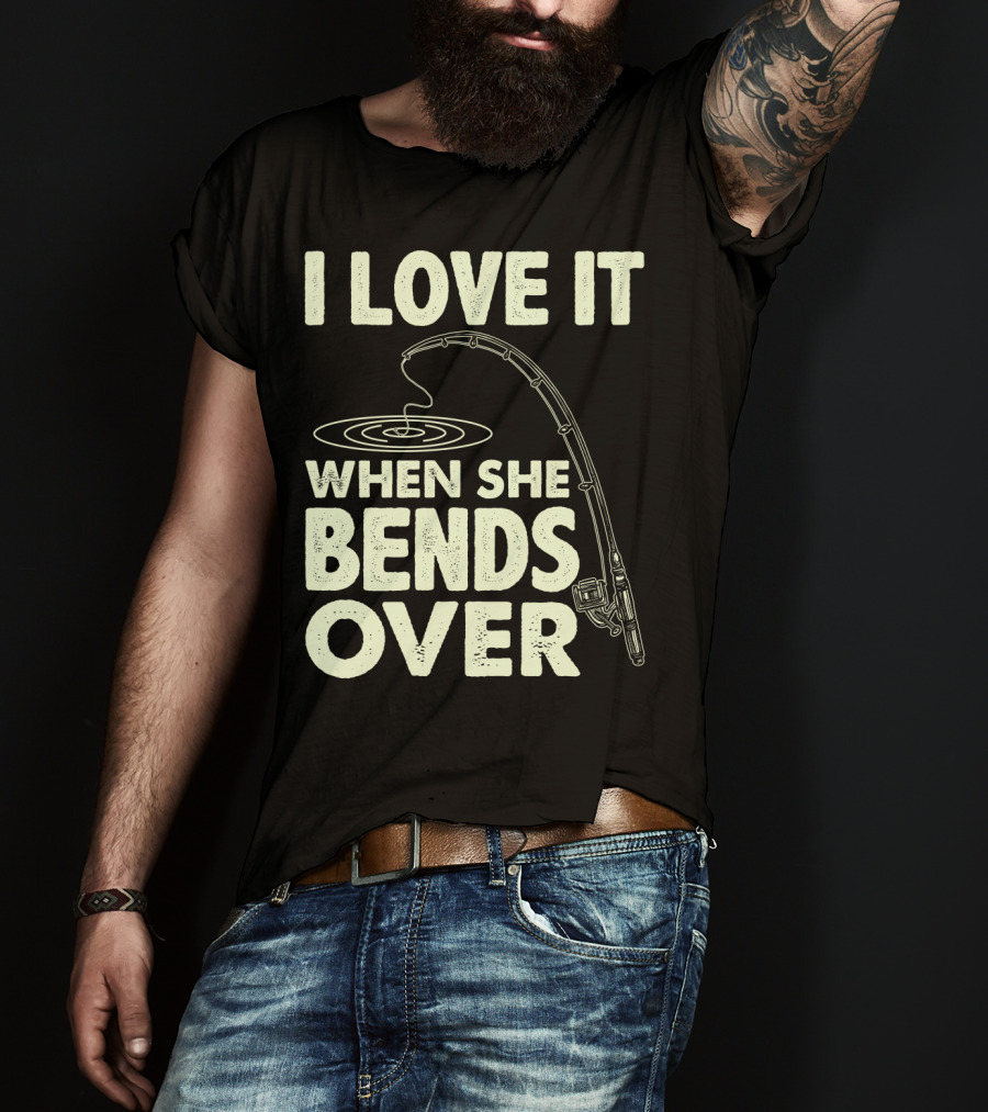 I Love It When She Bends Over Fishing Rod Humor T-Shirt