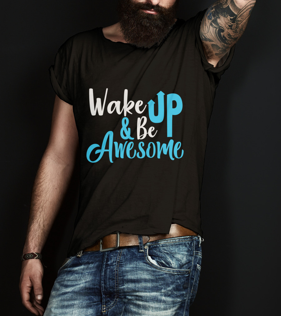 Wake Up Be Awesome Upbeat Motivation Positive Energy T-Shirt