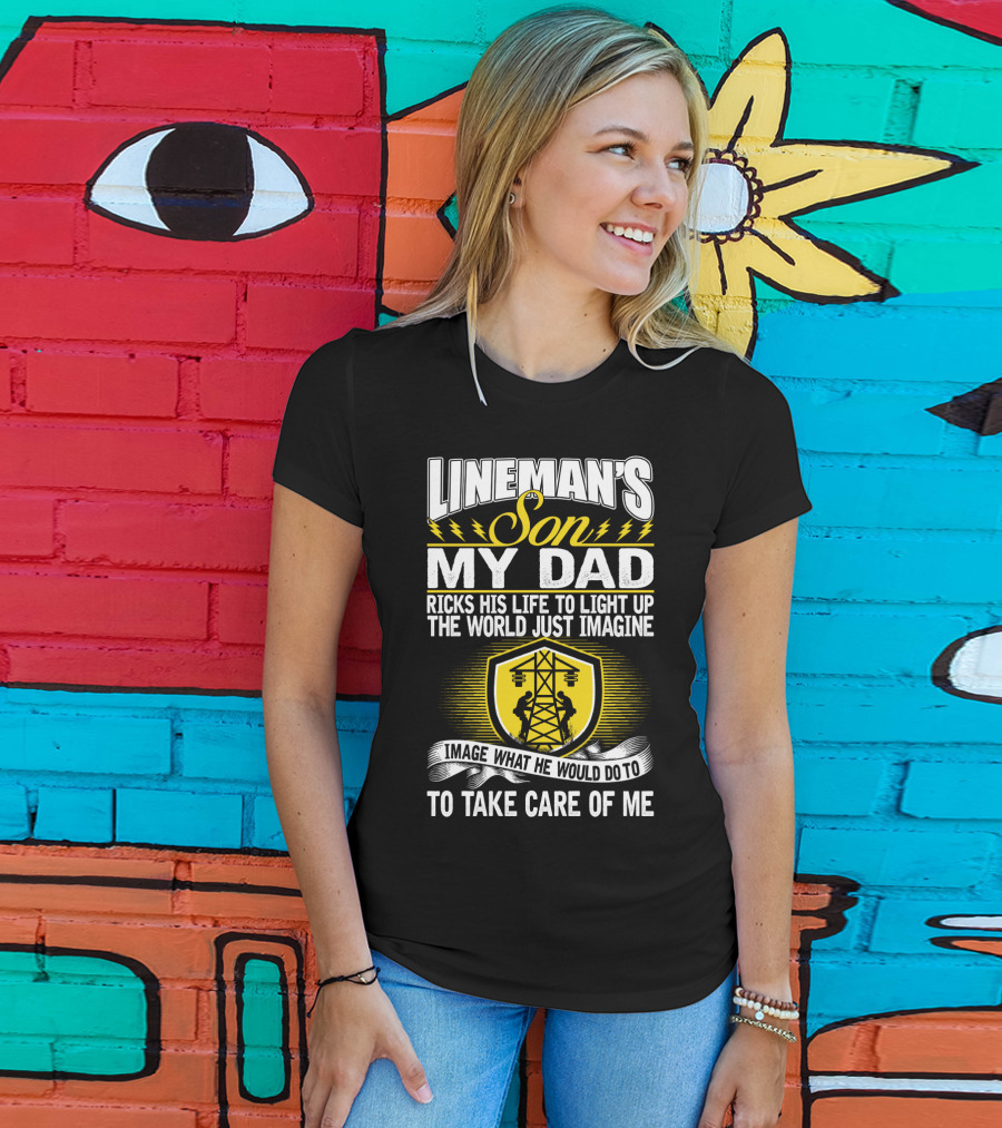 Lineman's Son My Dad Risks His Life To Light Up The World Just Imagine What He Would Do To Take Care Of Me T-Shirt