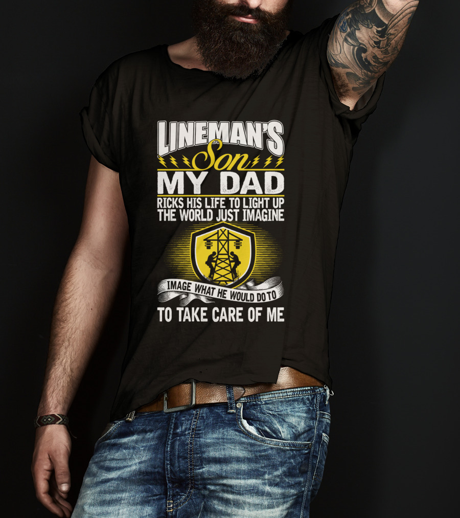 Lineman's Son My Dad Risks His Life To Light Up The World Just Imagine What He Would Do To Take Care Of Me T-Shirt