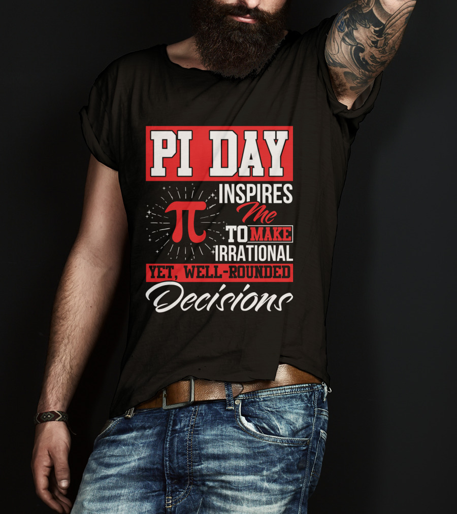 PI Day Inspires Me To Make Irrational Yet Well-Rounded Decisions T-Shirt
