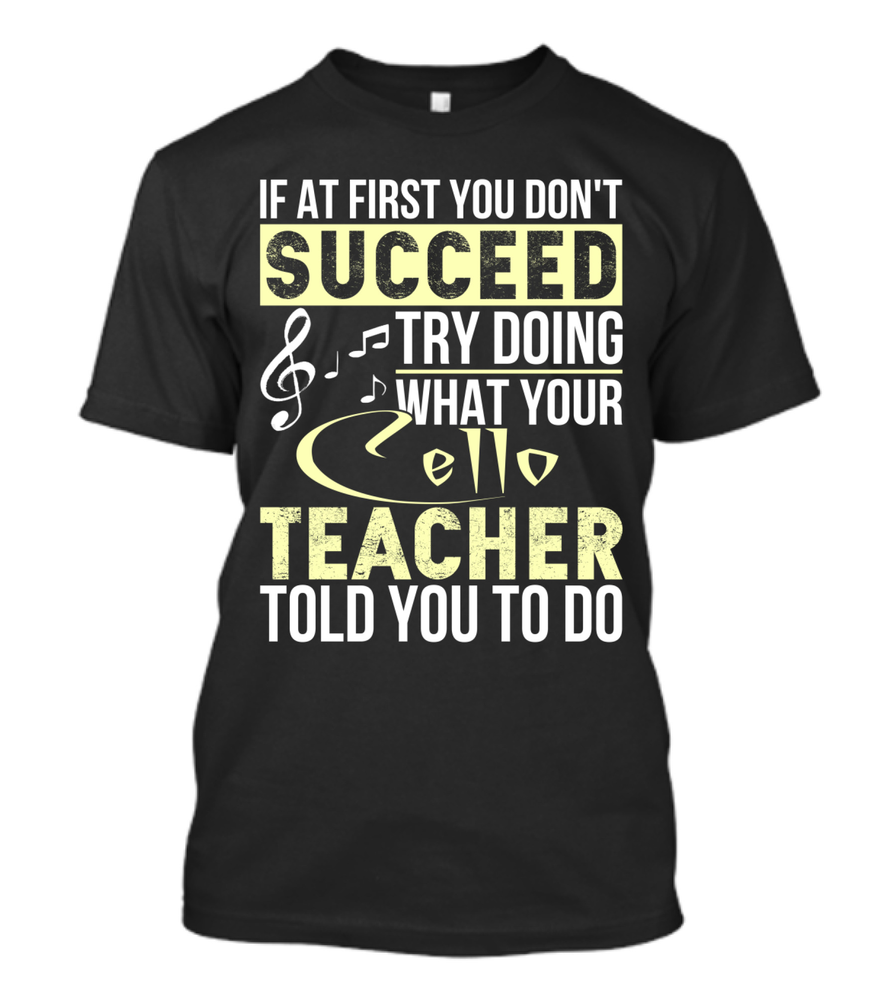 If At First You Don't Succeed Try Doing What Your Cello Teacher Told You To Do T-Shirt