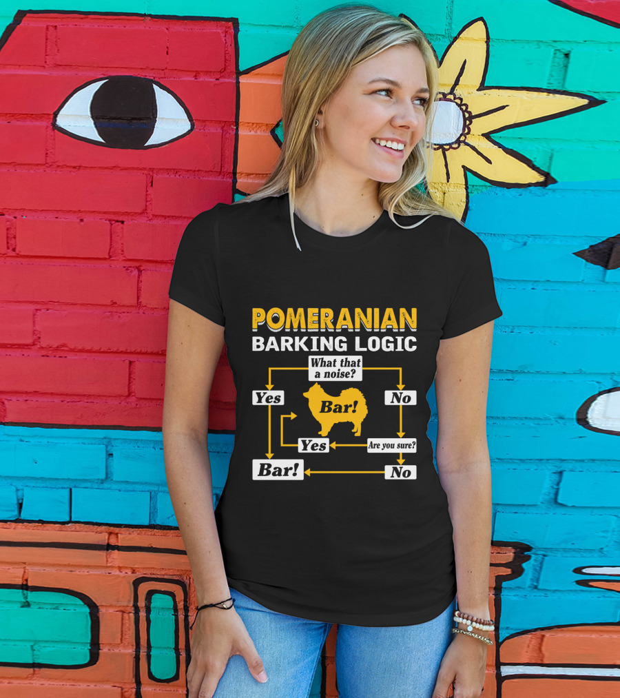 Pomeranian Barking Logic What That A Noise Bar Are You Sure Yes No T-Shirt