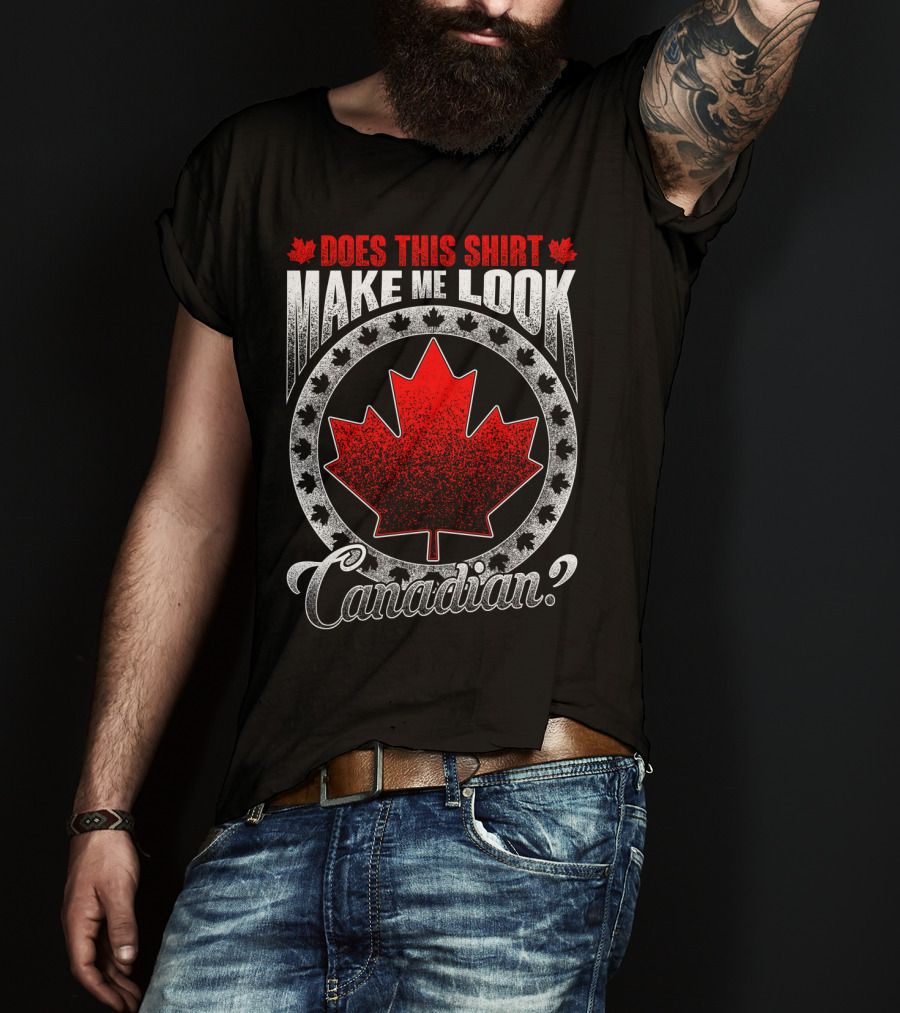 Does This Shirt Make Me Look Canadian? T-Shirt