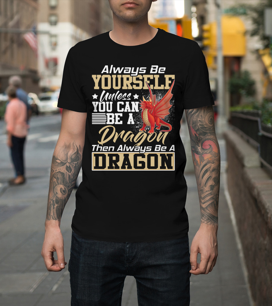 Always Be Yourself Unless You Can Be A Dragon Then Always Be A Dragon T-Shirt