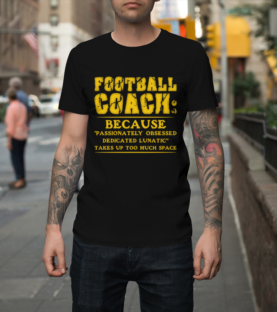 Football Coach Because Passionately Obsessed Dedicated Lunatic Takes Up Too Much Space T-Shirt