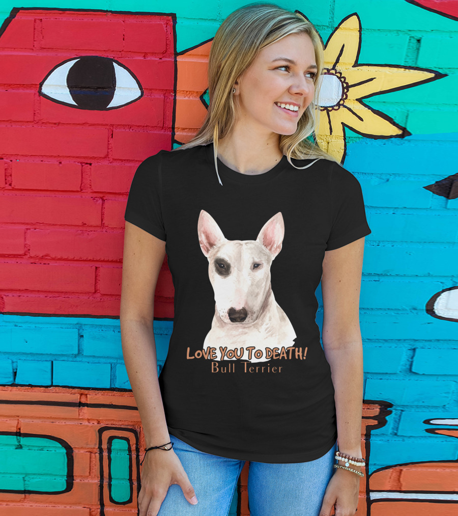 LOVE YOU TO DEATH Bull Terrier T-Shirt