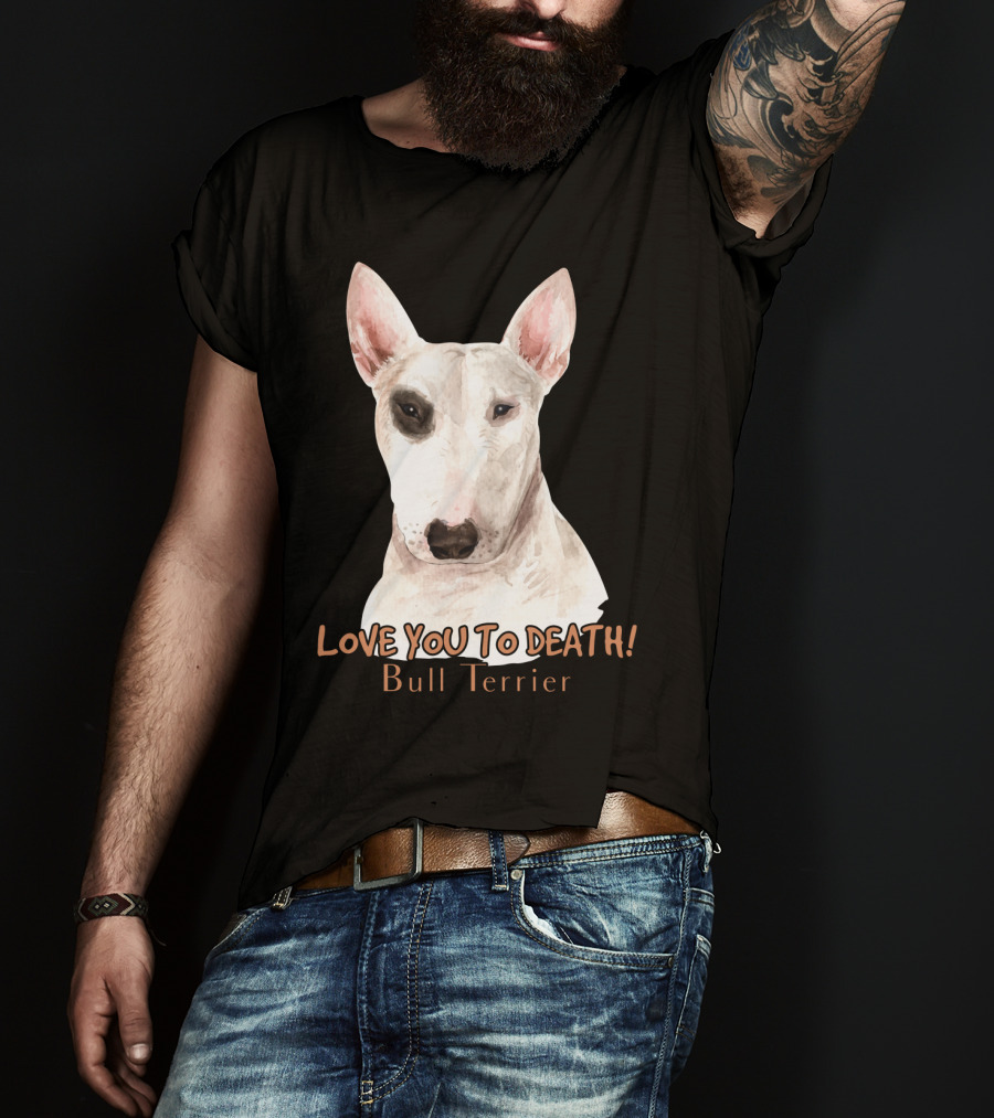 LOVE YOU TO DEATH Bull Terrier T-Shirt