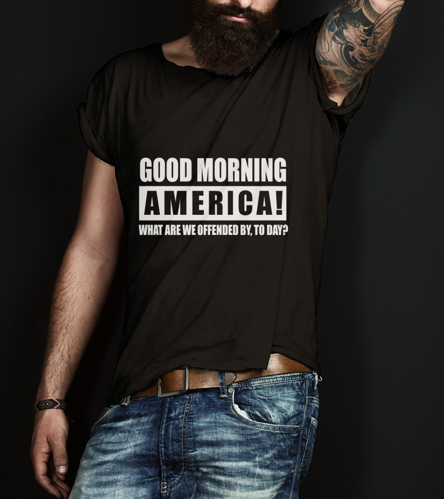 Good Morning America What Are We Offended By Today T-Shirt