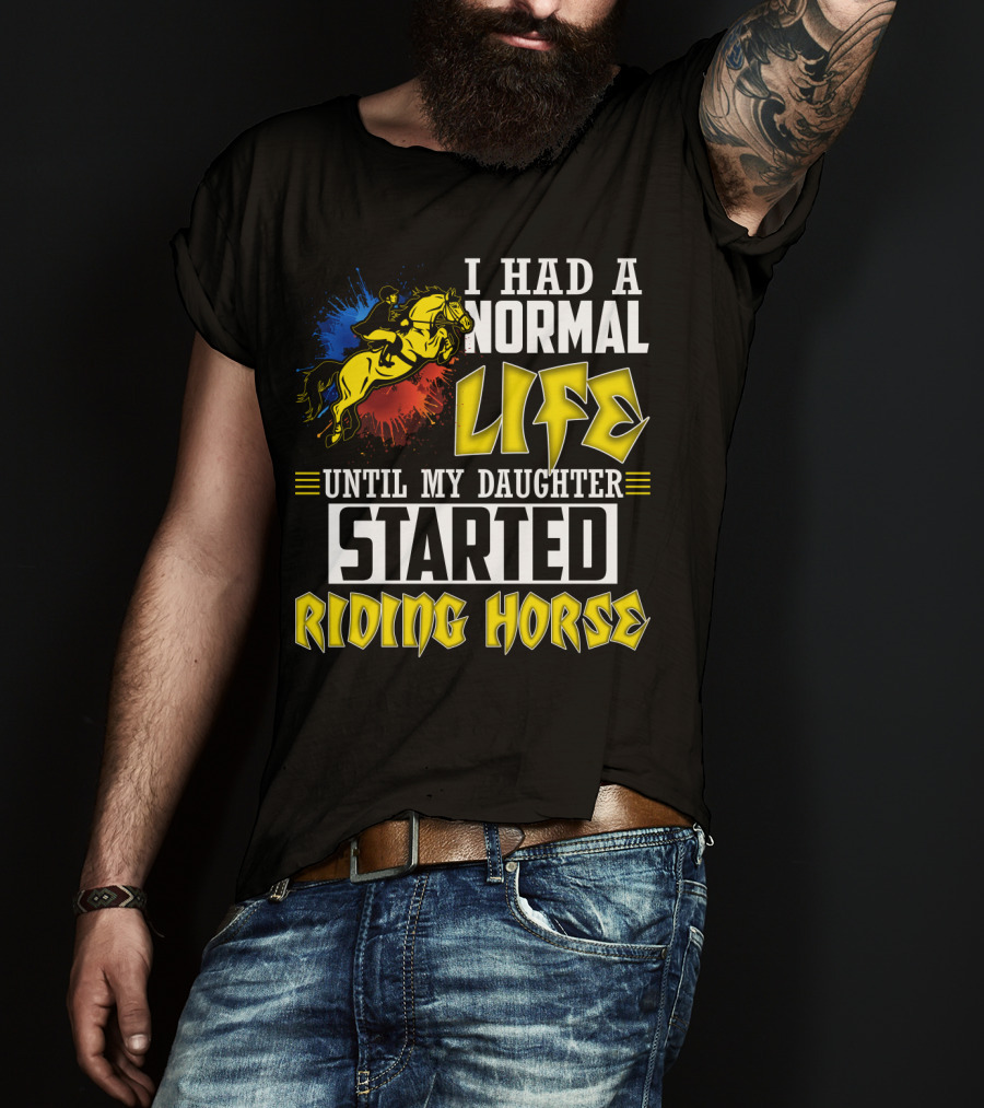 I Had A Normal Life Until My Daughter Started Riding Horse T-Shirt