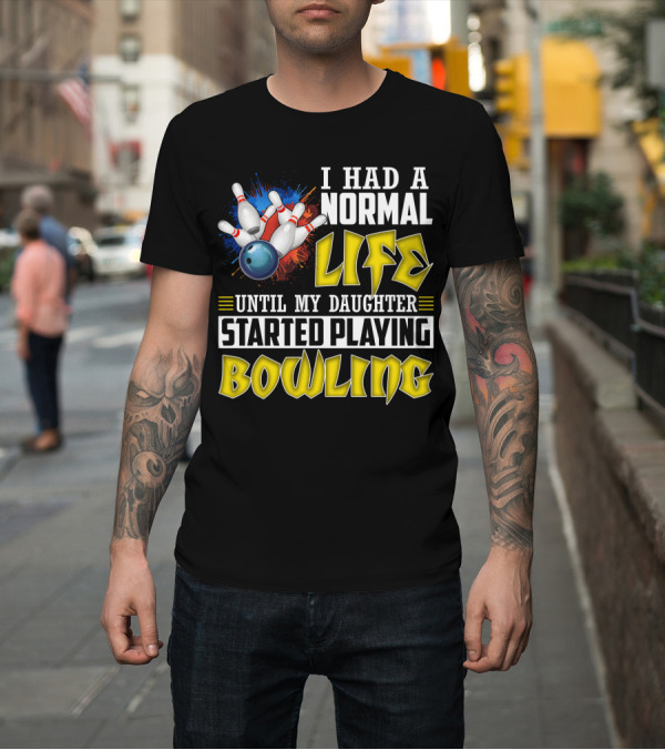 Shirt: I Had A Normal Life Until My Daughter Started Playing Bowling Pins and Ball Explosion T-Shirt I Had A Normal Life Until My Daughter Started Playing Bowling Pins and Ball Explosion T-Shirt