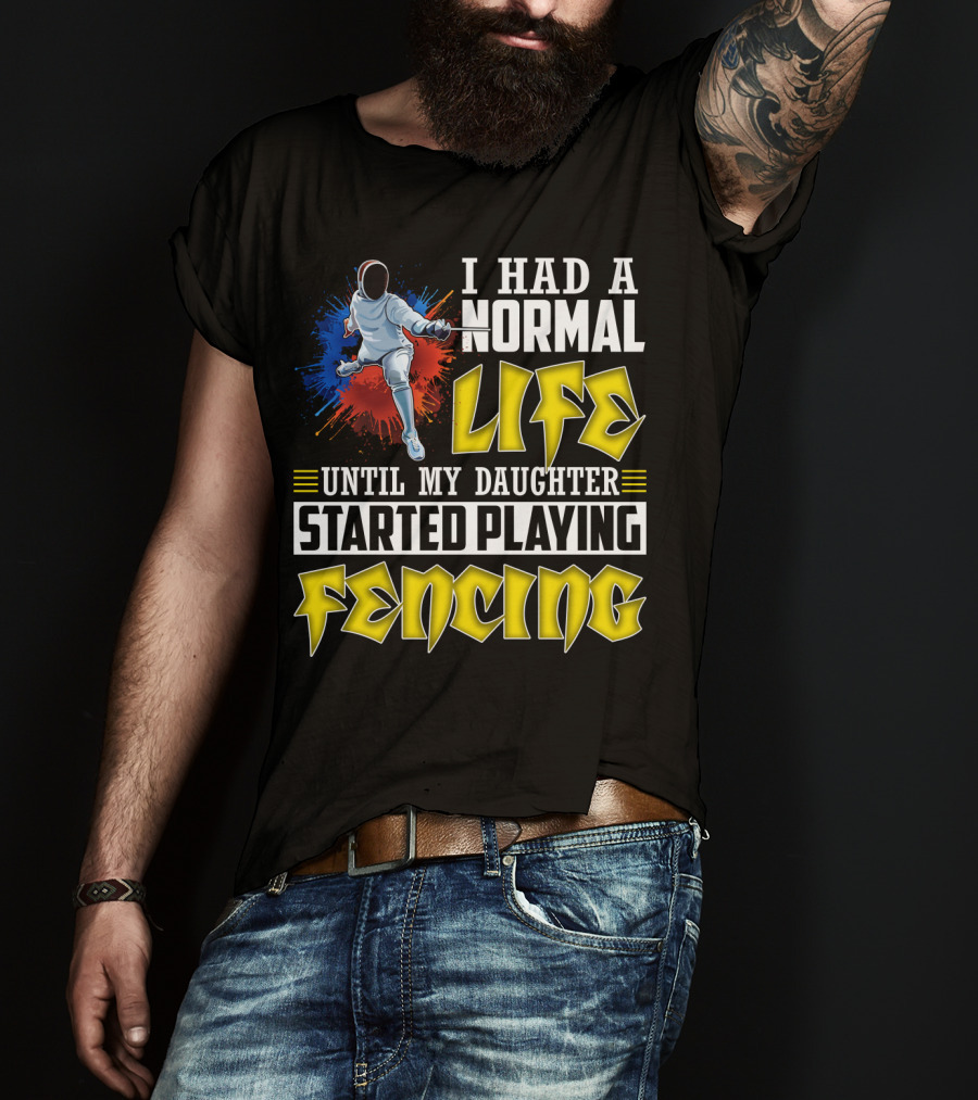 I Had A Normal Life Until My Daughter Started Playing Fencing T-Shirt