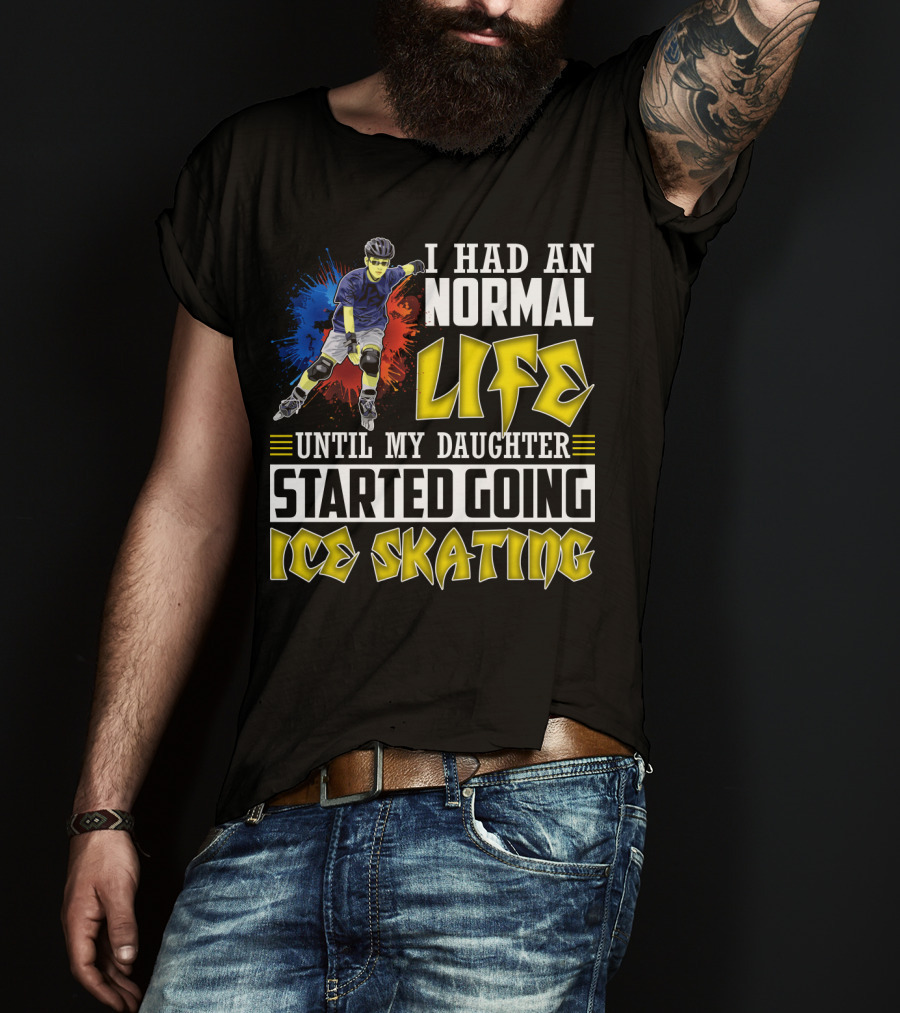 I Had An Active Normal Life Until My Daughter Started Going Ice Skating T-Shirt