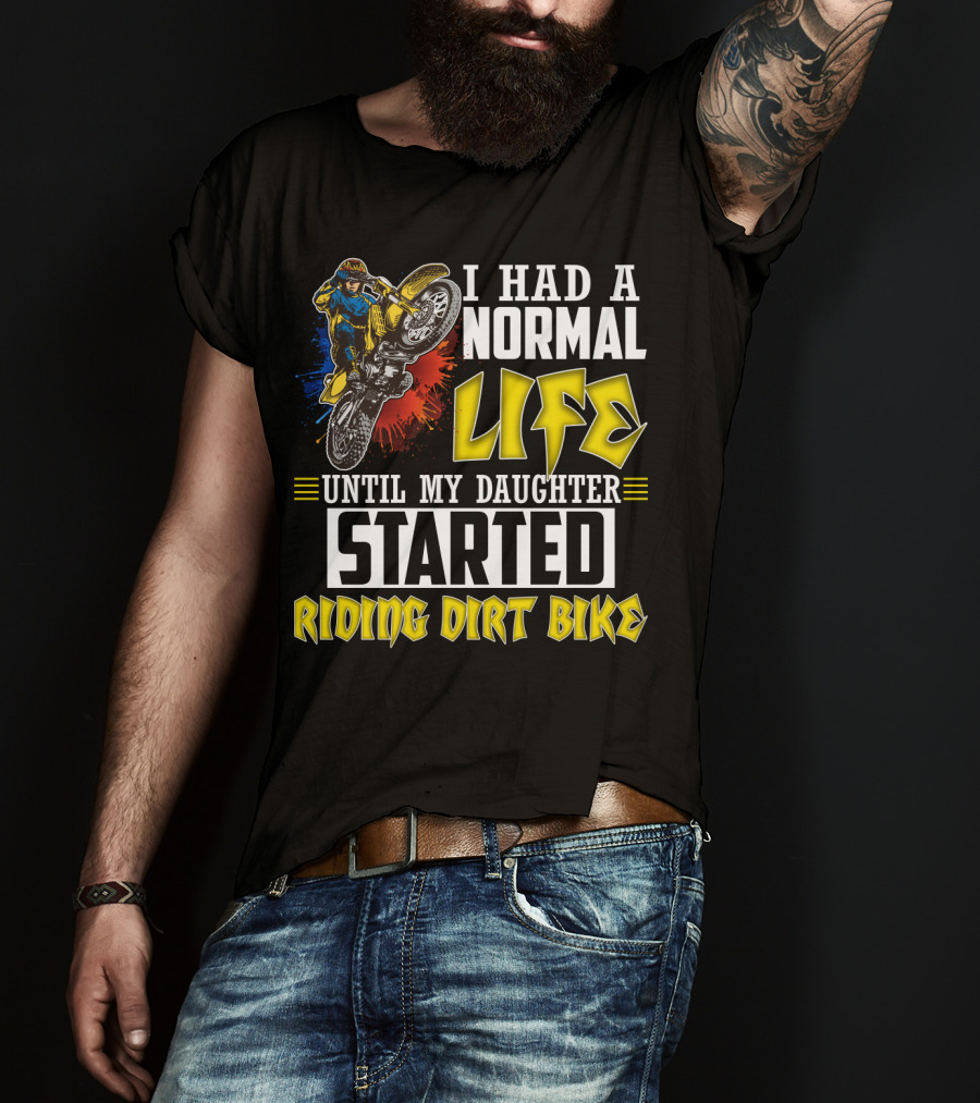 I Had A Normal Life Until My Daughter Started Riding Dirt Bike T-Shirt