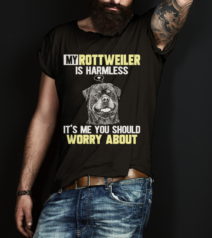 My Rottweiler Is Harmless It's ME You Should Worry About T-Shirt