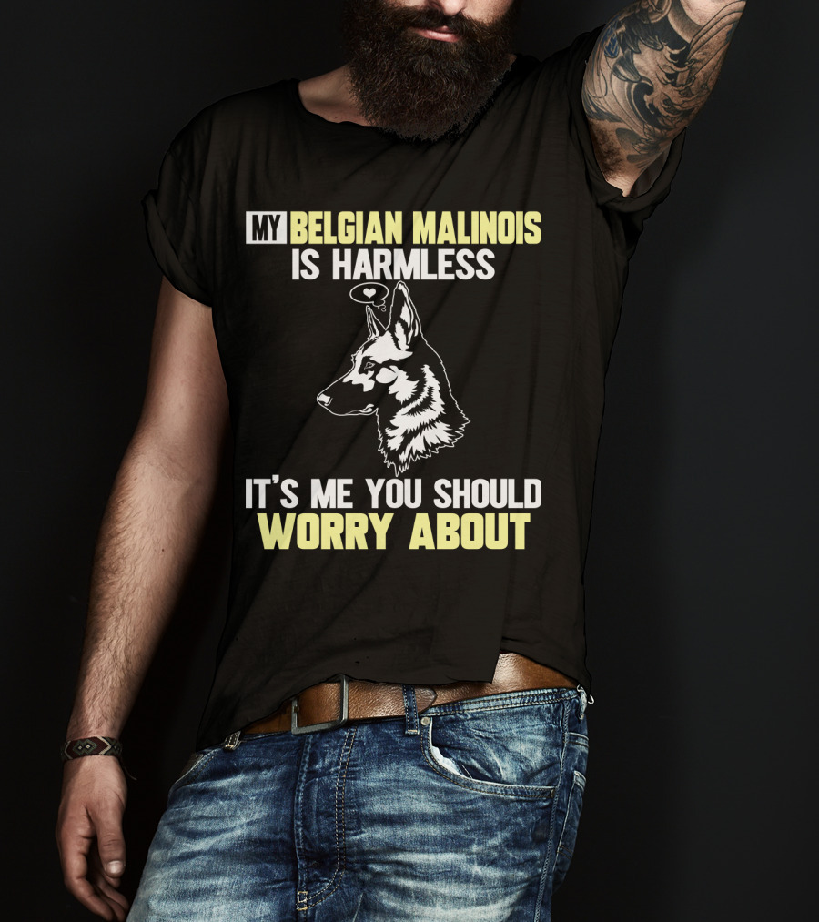 My Belgian Malinois Is Harmless It's Me You Should Worry About T-Shirt