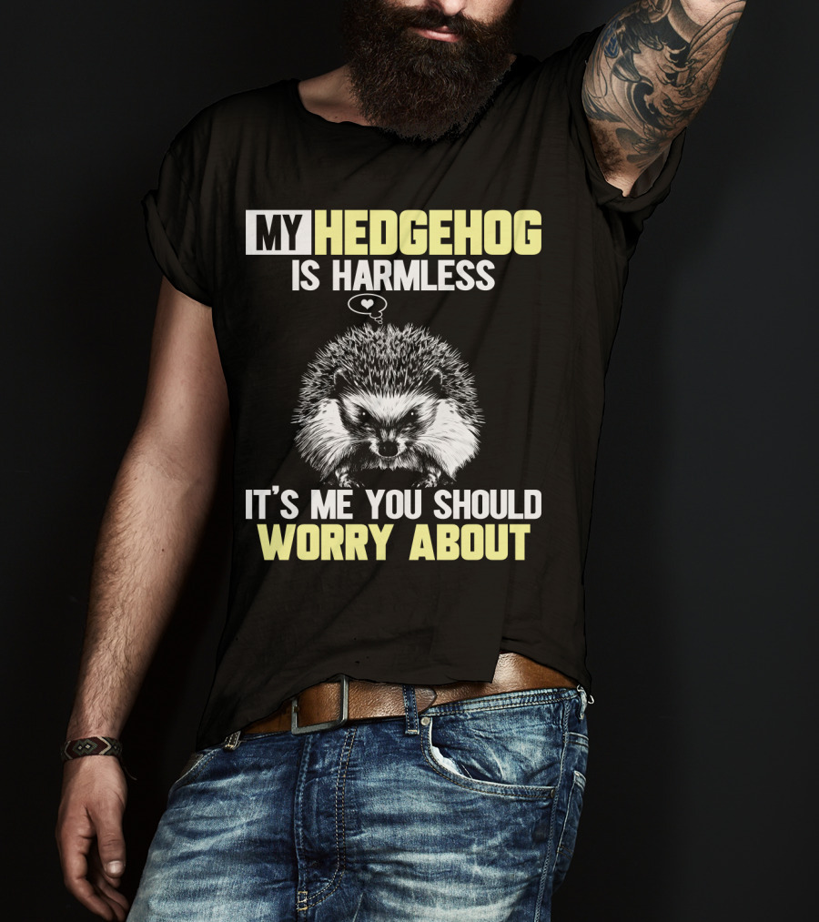 My Hedgehog Is Harmless It’s ME You Should Worry About T-Shirt