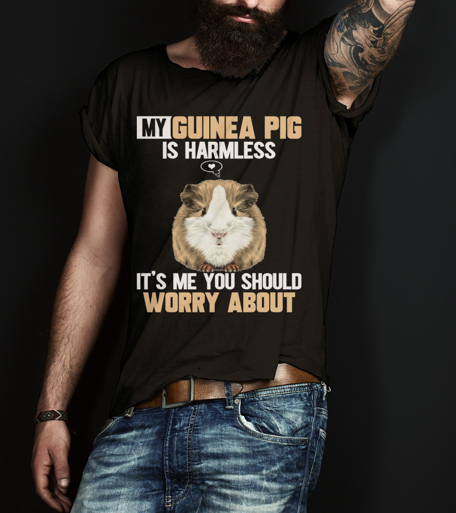 My Guinea Pig Is Harmless It's Me You Should Worry About T-Shirt