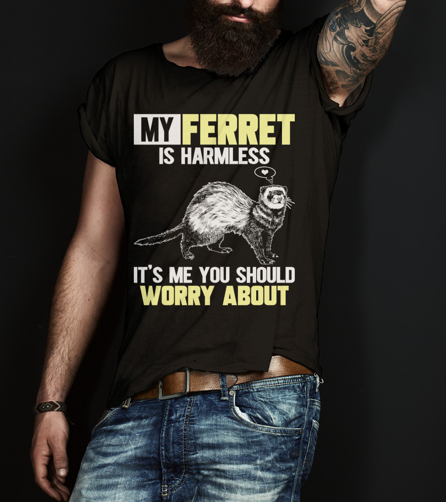 My Ferret Is Harmless It's ME You Should Worry About T-Shirt