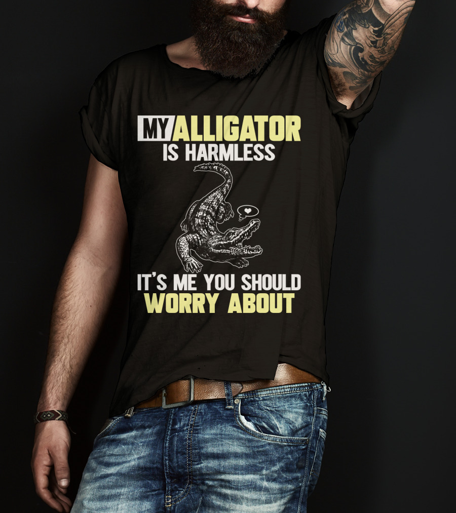 My Alligator Is Harmless It's ME You Should Worry About T-Shirt