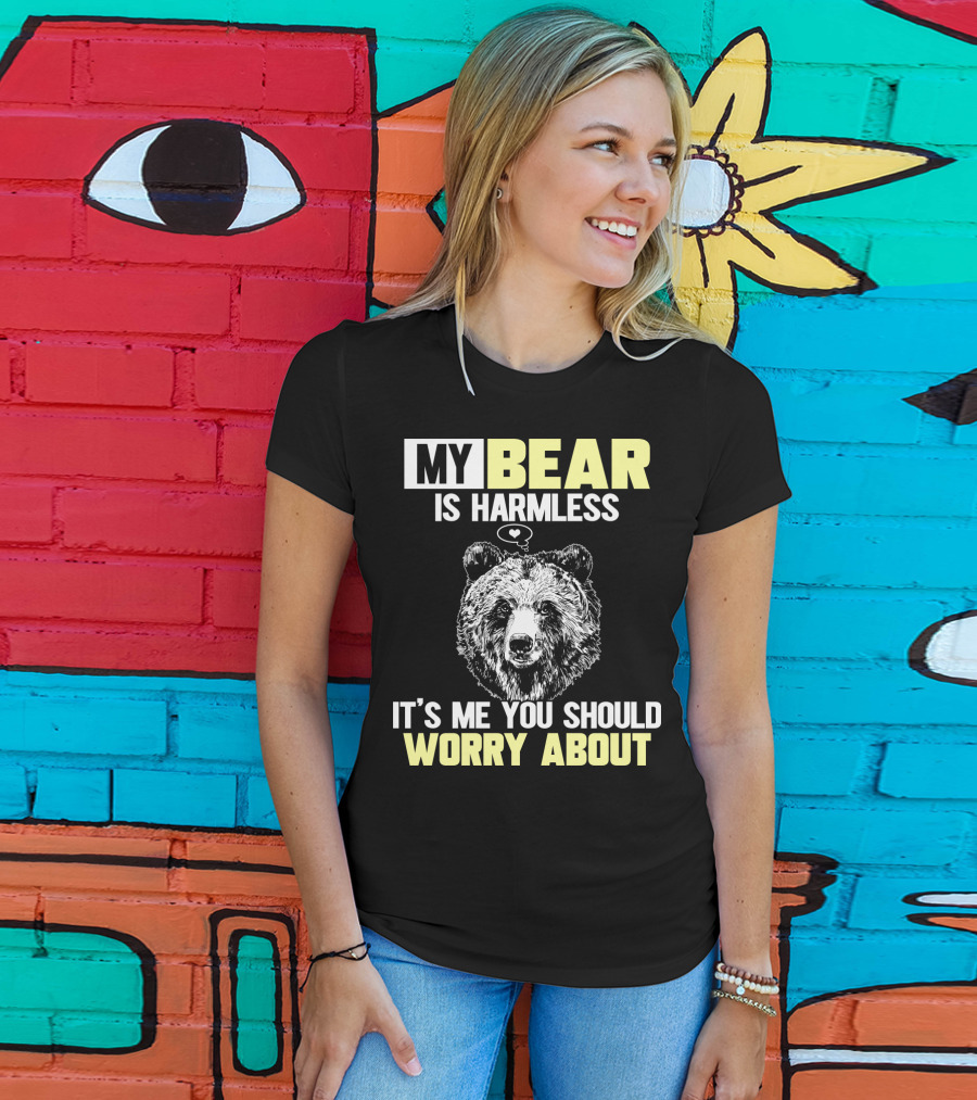 My Bear Is Harmless It's Me You Should Worry About T-Shirt