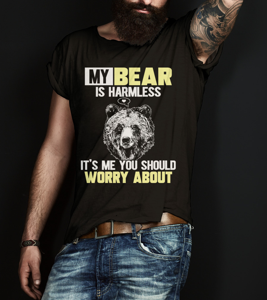My Bear Is Harmless It's Me You Should Worry About T-Shirt