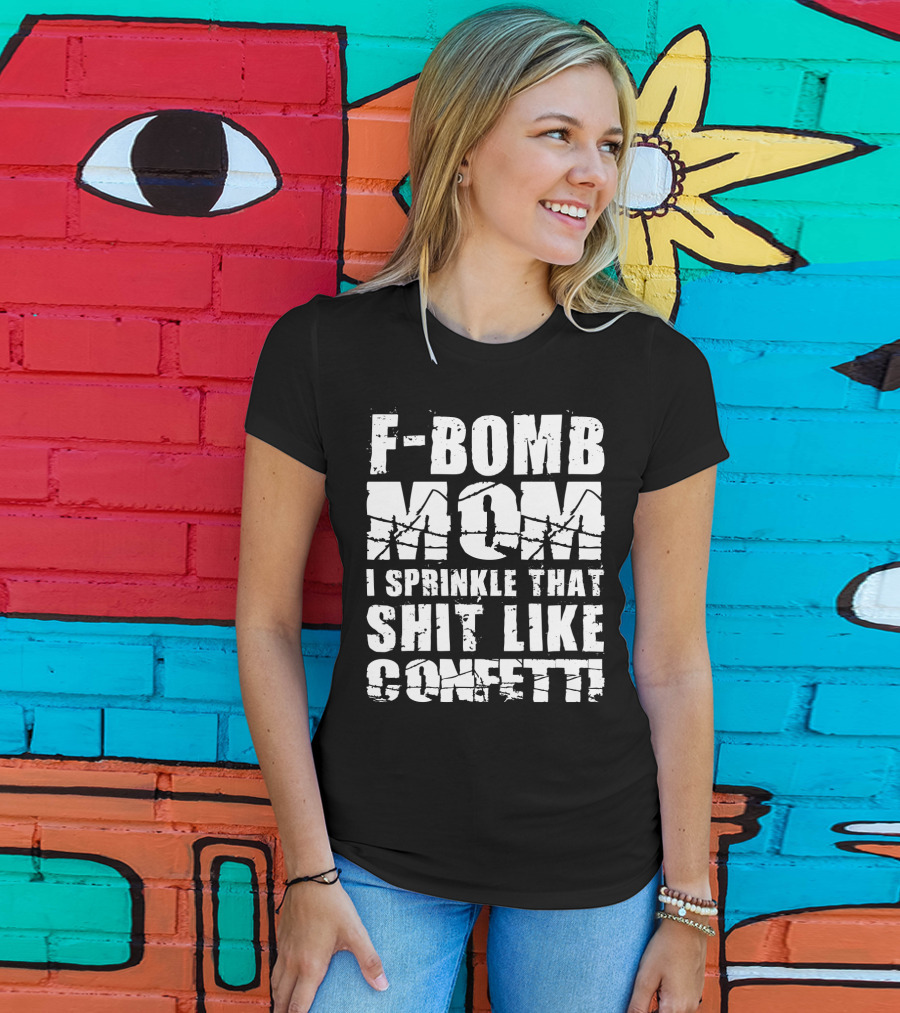 F-Bomb Mom I Sprinkle That Shit Like Confetti T-Shirt
