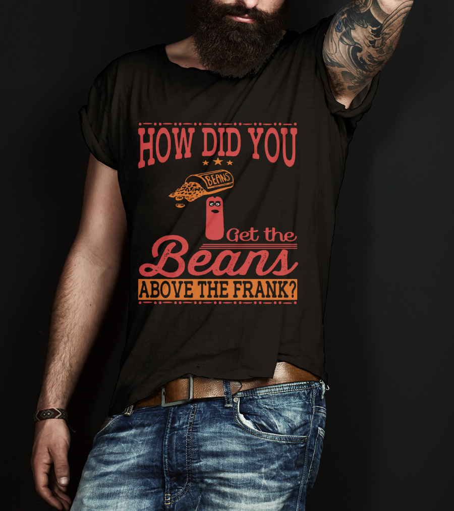 How Did You Get The Beans Above The Frank Comical Something About Mary Movie Frank And Beans T-Shirt