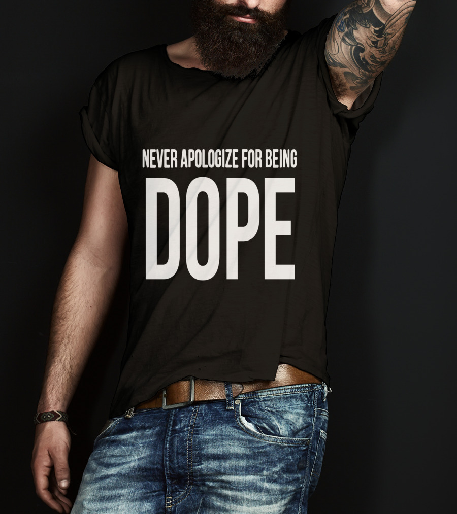 Never Apologize For Being Dope T-Shirt