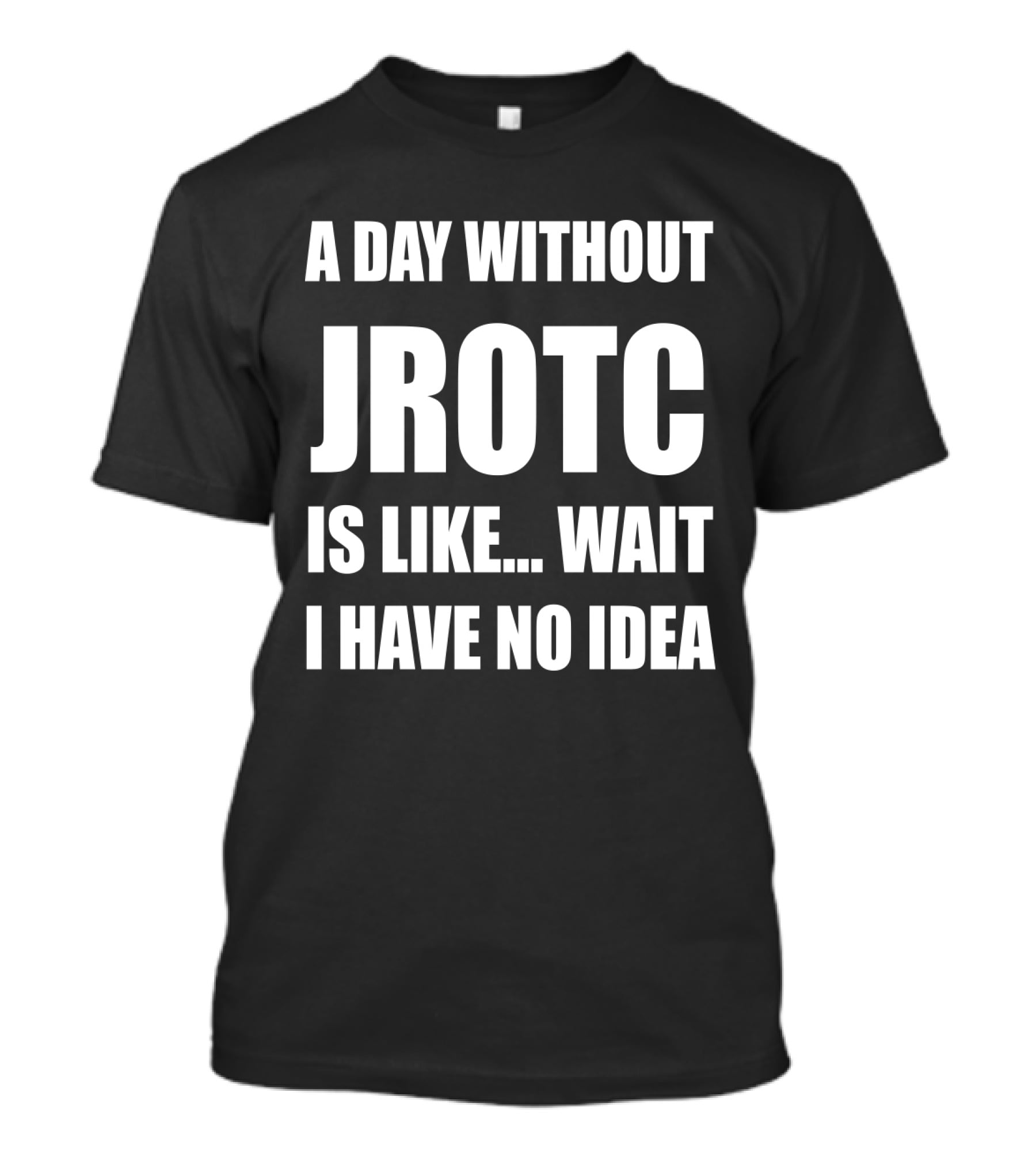A Day Without JROTC Is Like Wait I Have No Idea Funny JROTC For Junior ROTC Members T-Shirt