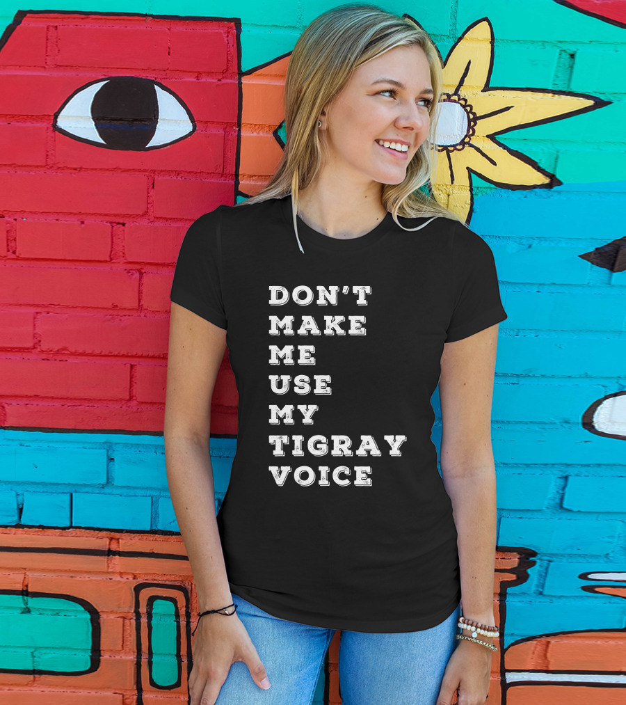 Don't Make ME Use My Tigray Voice T-Shirt
