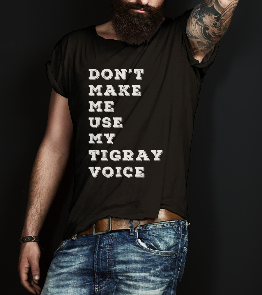 Don't Make ME Use My Tigray Voice T-Shirt