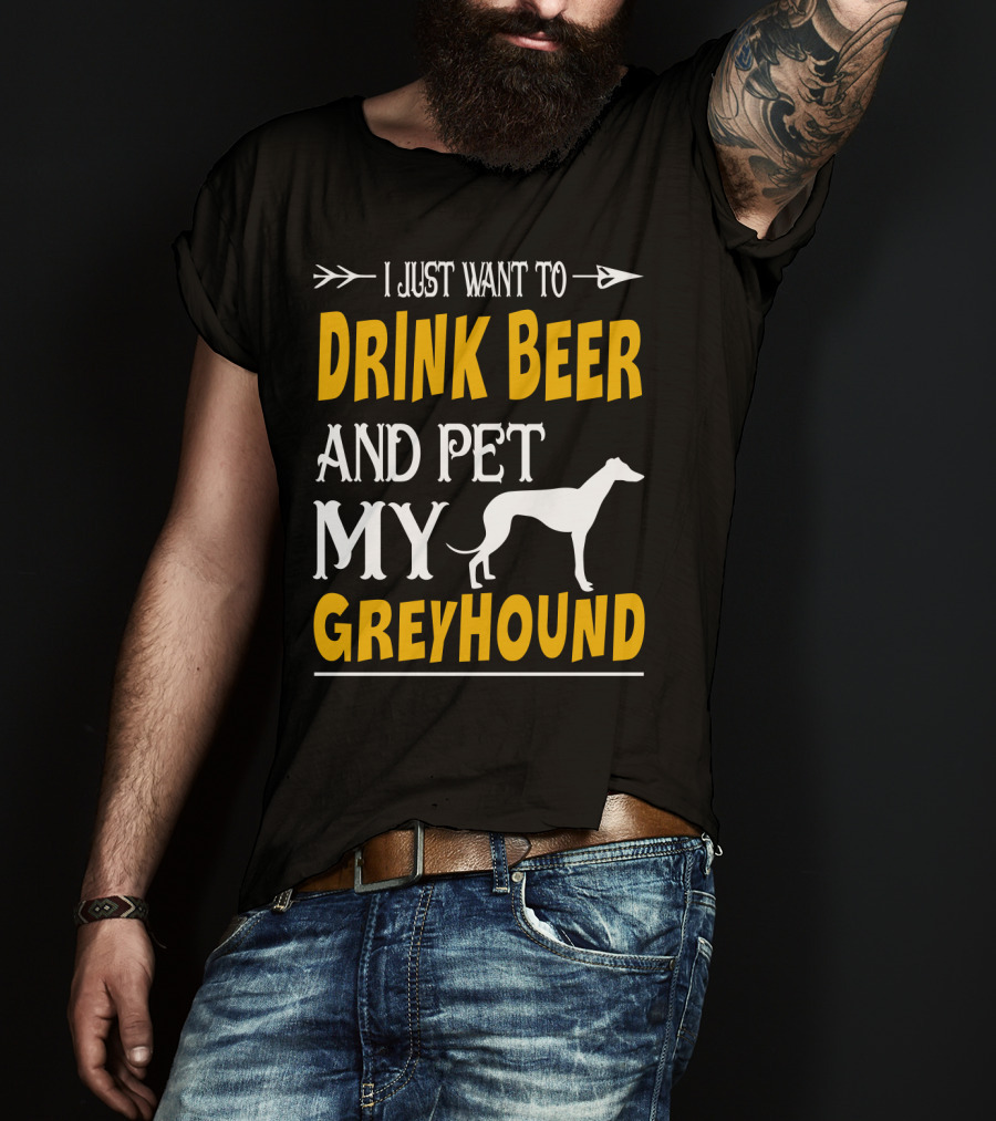 I Just Want To Drink Beer And Pet My Greyhound T-Shirt