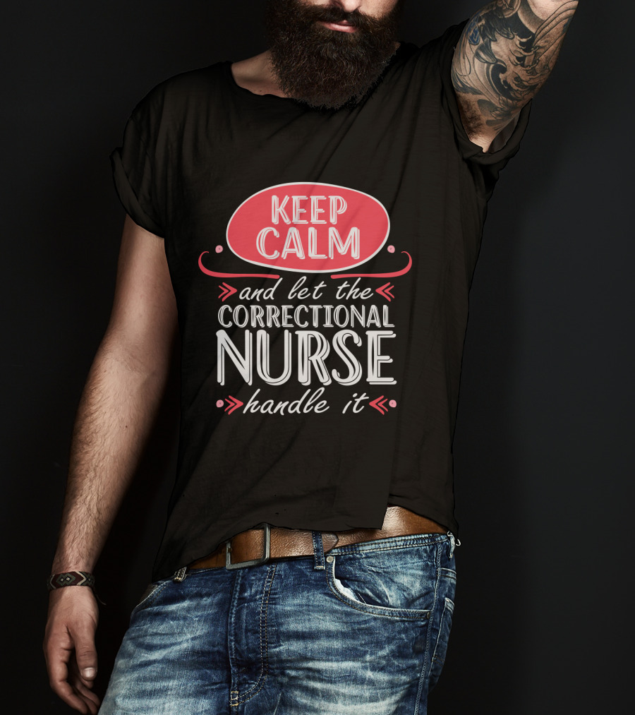 Keep Calm And Let The Correctional Nurse Handle It T-Shirt